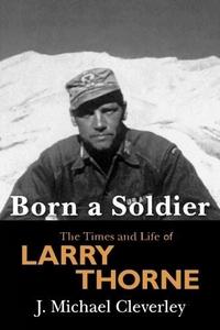 Born a Soldier : The Times and Life of Larry A Thorne