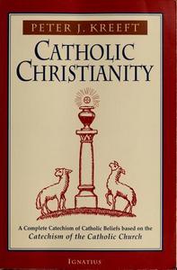 Catholic Christianity : A Complete Catechism of Catholic Beliefs Based on the Catechism of the Catholic Church