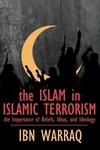 The Islam in Islamic Terrorism: The Importance of Beliefs, Ideas, and Ideology