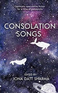 Consolation Songs: Optimistic speculative fiction for a time of pandemic cover