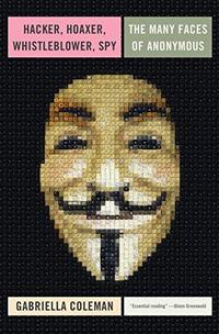 Hacker, Hoaxer, Whistleblower, Spy: The Many Faces of Anonymous cover