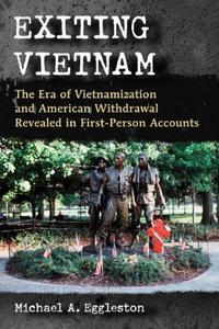 Exiting Vietnam : the era of Vietnamization and American withdrawal revealed in first-person accounts