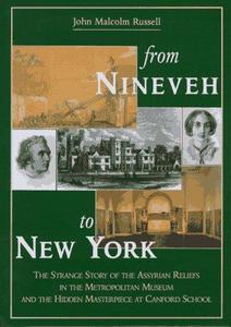 From Nineveh to New York : The Strange Story of the Assyrian Reliefs in the Metropolitan Museum & the Hidden Masterpiece at Canford School