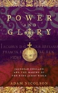 Power and Glory : Jacobean England and the Making of the King James Bible