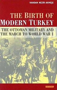The birth of modern Turkey : the Ottoman military and the march to World War I