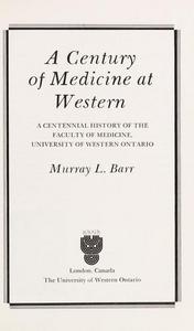 A century of medicine at Western: A centennial history of the Faculty of Medicine, University of Western Ontario