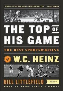 The Top Of His Game : The Best Sportswriting of W.C. Heinz