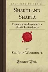 Shakti and Shakta: Essays and Addresses on the Shakta Tantrashastra