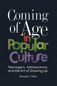 Coming of Age in Popular Culture : Teenagers, Adolescence, and the Art of Growing Up