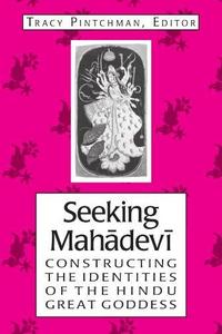 Seeking Mahadevi : Constructing the Identities of the Hindu Great Goddess