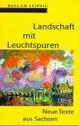 Landschaft mit Leuchtspuren : neue Texte aus Sachsen