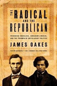 The radical and the Republican : Frederick Douglass, Abraham Lincoln, and the triumph of antislavery politics