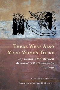 There Were Also Many Women There : Lay Women in the Liturgical Movement in the United States, 1926-59