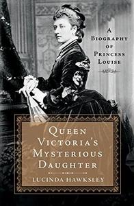 Queen Victoria's Mysterious Daughter : A Biography of Princess Louise