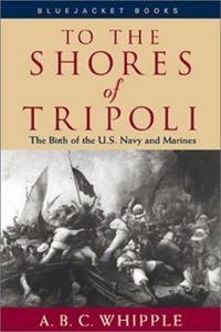 To the shores of Tripoli: the birth of the U.S. Navy and Marines