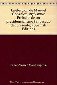 La elección de Manuel González 1878-1880 : preludio de un presidencialismo