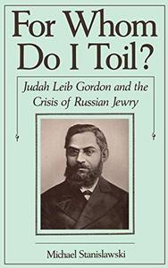 For whom do I toil ? : Judah Leib Gordon and the crisis of Russian Jewry