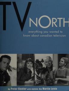 TV North : Everything You Ever Wanted to Know About Canadian Television
