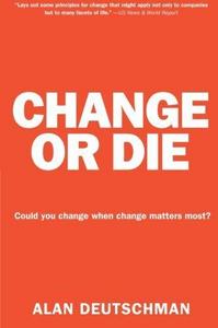 Change or Die: The Three Keys to Change at Work and in Life”
