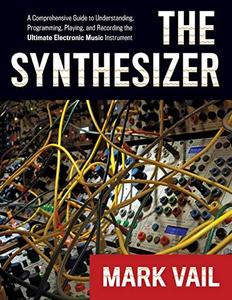 The Synthesizer : A Comprehensive Guide to Understanding, Programming, Playing, and Recording the Ultimate Electronic Music Instrument