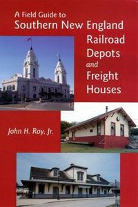 A Field Guide to Southern New England Railroad Depots and Freight Houses