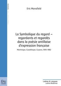 La symbolique du regard-regardants et regardés dans la poésie antillaise d'expression française, Martinique, Guadeloupe, Guyane, 1945-1982.