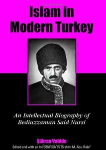 Islam in modern Turkey : an intellectual biography of Bediuzzaman Said Nursi