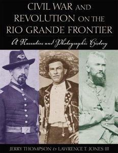 Civil War and Revolution on the Rio Grande Frontier : A Narrative and Photographic History