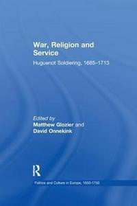 War, Religion and Service : Huguenot Soldiering, 1685-1713