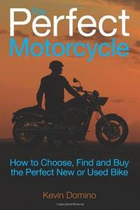 The Perfect Motorcyle : How to Choose, Find and Buy the Perfect New or Used Bike
