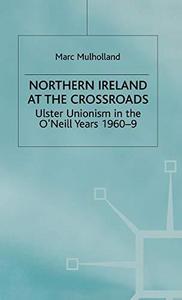 Northern Ireland at the crossroads : Ulster Unionism in the O'Neill years 1960-9