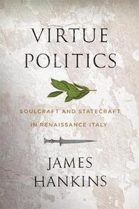 Virtue Politics : Soulcraft and Statecraft in Renaissance Italy