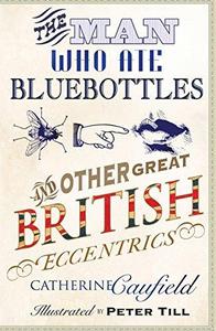 The Man Who Ate Bluebottles: And Other Great British Eccentrics