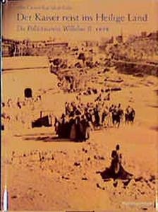 Der Kaiser reist ins Heilige Land : die Palästinareise Wilhelms II. 1898, eine illustrierte Dokumentation, [eine Veröffentlichung des Gottlieb-Schumacher-Instituts, Universität Haifa]