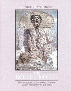 The Body of Myth : Mythology, Shamanic Trance, and the Sacred Geography of the Body