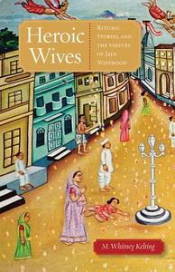 Heroic wives : rituals, stories, and the virtues of Jain wifehood