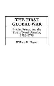 The first global war : Britain, France, and the fate of North America, 1756-1775