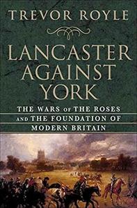 Lancaster against York : the wars of the Roses and the foundation of modern Britain