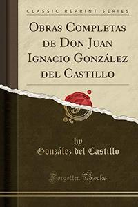 Obras Completas de Don Juan Ignacio Gonzßlez del Castillo (Classic Reprint)