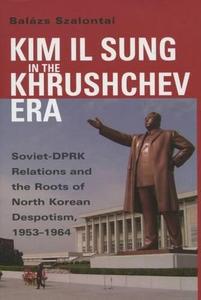 Kim Il Sung in the Krushchev era : Soviet-DPRK relations and the roots of North Korean despotism, 1953-1964