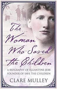 The woman who saved the children : a biography of Eglantyne Jebb founder of Save the Children