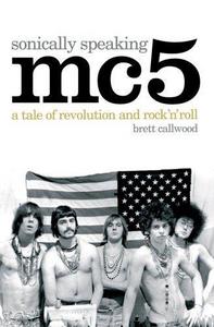 MC5, Sonically Speaking : A Tale of Revolution and Rock 'n' Roll