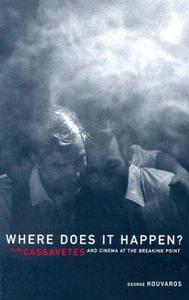 Where Does It Happen : John Cassavetes And Cinema At The Breaking Point