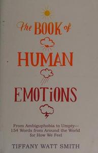 The Book of Human Emotions : From Ambiguphobia to Umpty -- 154 Words from Around the World for How We Feel