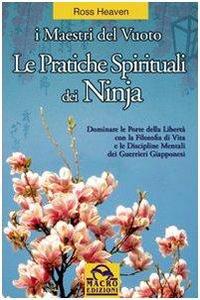 Le pratiche spirituali dei ninja. Dominare le porte della libertà con la filosofia di vita e le discipline mentali dei guerrieri giapponesi