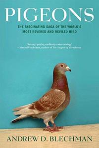 Pigeons - the Fascinating Saga of the World's most revered and Reviled Bird