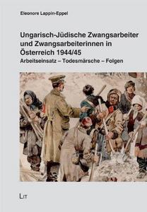 Ungarisch-Jüdische Zwangsarbeiter und Zwangsarbeiterinnen in Österreich 1944-45 : Arbeitseinsatz, Todesmärsche, Folgen