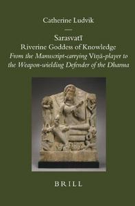 Sarasvatī, Riverine Goddess of Knowledge : from the manuscript-carrying Vīnā-player to the weapon-wielding defender of the Dharma