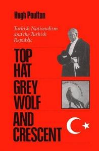 The Top Hat, the Grey Wolf, and the Crescent : Turkish Nationalism and the Turkish Republic