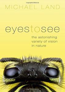 Eyes to See : The Astonishing Variety of Vision in Nature